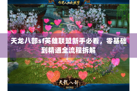 天龙八部sf英雄联盟新手必看，零基础到精通全流程拆解