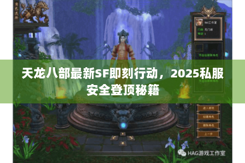天龙八部最新SF即刻行动，2025私服安全登顶秘籍