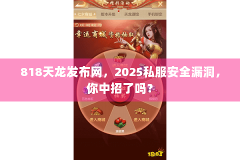 818天龙发布网，2025私服安全漏洞，你中招了吗？