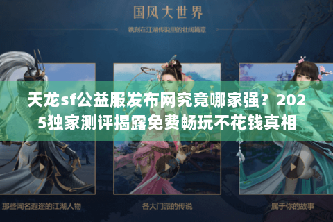 天龙sf公益服发布网究竟哪家强？2025独家测评揭露免费畅玩不花钱真相