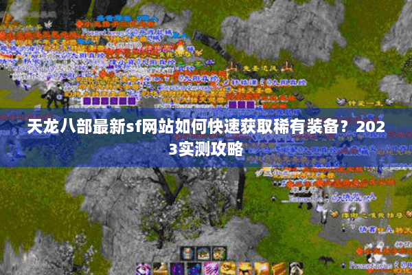 天龙八部最新sf网站如何快速获取稀有装备？2023实测攻略