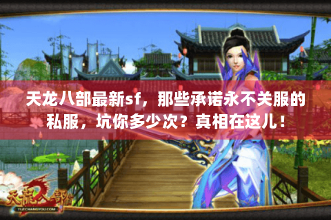 天龙八部最新sf，那些承诺永不关服的私服，坑你多少次？真相在这儿！