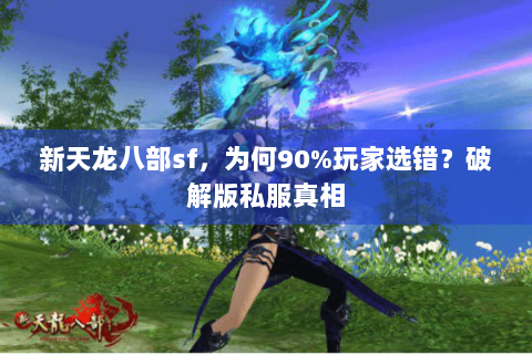 新天龙八部sf，为何90%玩家选错？破解版私服真相