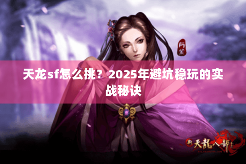 天龙sf怎么挑？2025年避坑稳玩的实战秘诀