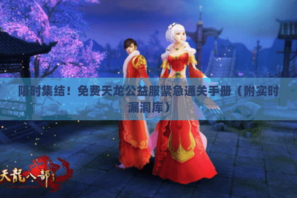 限时集结！免费天龙公益服紧急通关手册（附实时漏洞库）