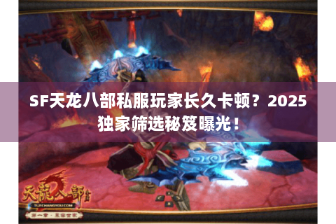 SF天龙八部私服玩家长久卡顿？2025独家筛选秘笈曝光！