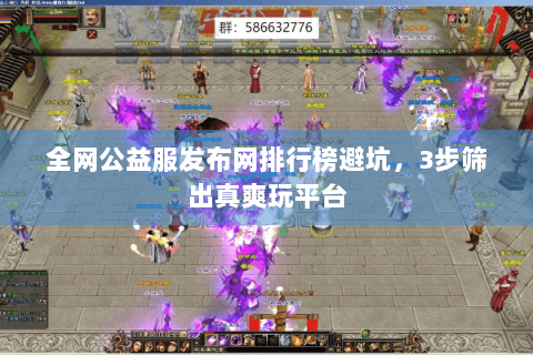 全网公益服发布网排行榜避坑，3步筛出真爽玩平台