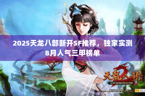 2025天龙八部新开SF推荐，独家实测8月人气三甲榜单