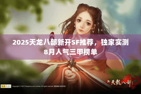 2025天龙八部新开SF推荐，独家实测8月人气三甲榜单