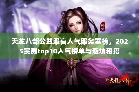 天龙八部公益服高人气服务器榜，2025实测top10人气榜单与避坑秘籍