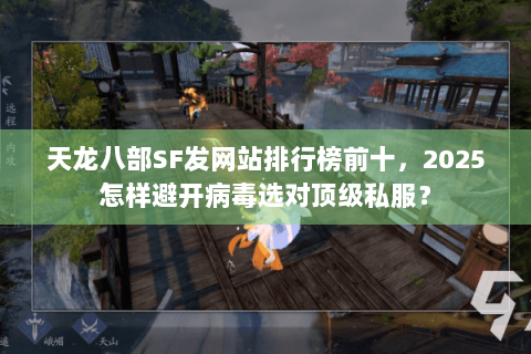天龙八部SF发网站排行榜前十，2025怎样避开病毒选对顶级私服？