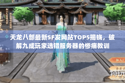 天龙八部最新SF发网站TOP5揭晓，破解九成玩家选错服务器的惨痛教训