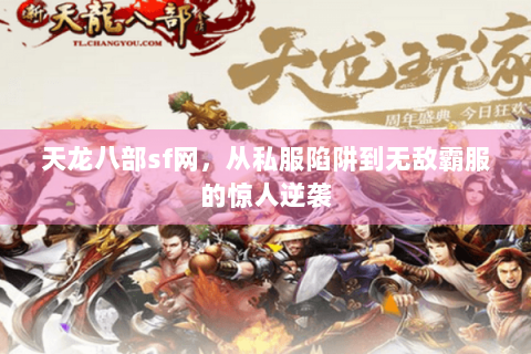 天龙八部sf网，从私服陷阱到无敌霸服的惊人逆袭