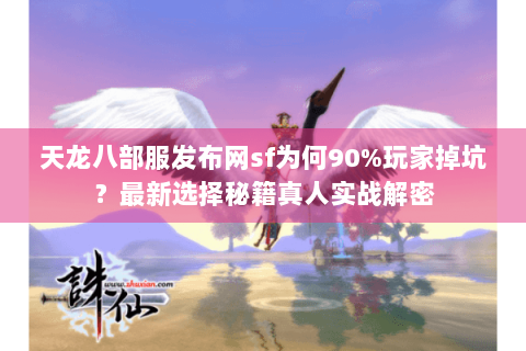 天龙八部服发布网sf为何90%玩家掉坑？最新选择秘籍真人实战解密