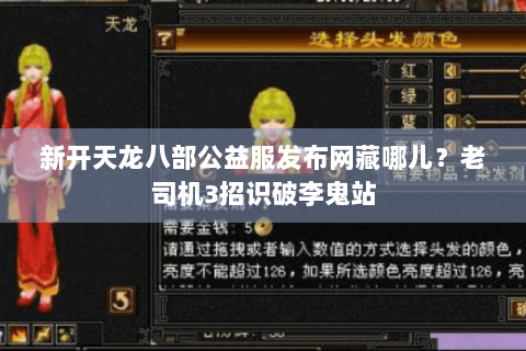 新开天龙八部公益服发布网藏哪儿？老司机3招识破李鬼站