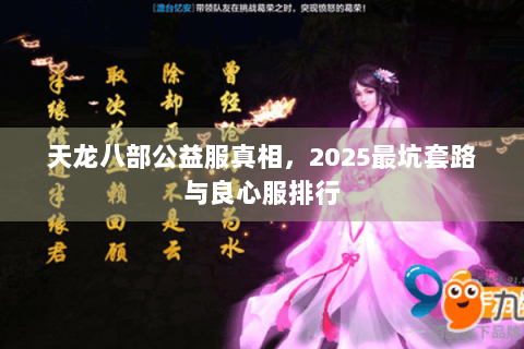 天龙八部公益服真相，2025最坑套路与良心服排行