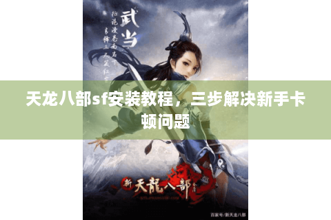 天龙八部sf安装教程，三步解决新手卡顿问题
