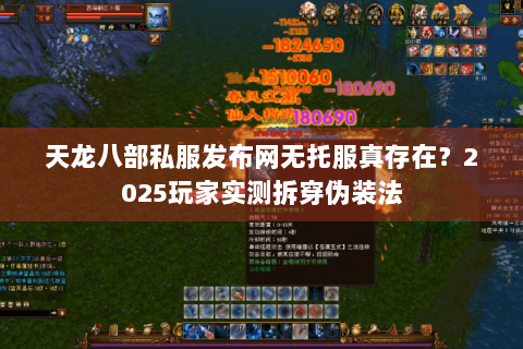天龙八部私服发布网无托服真存在？2025玩家实测拆穿伪装法