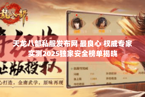 天龙八部私服发布网 最良心 权威专家实测2025独家安全榜单揭晓