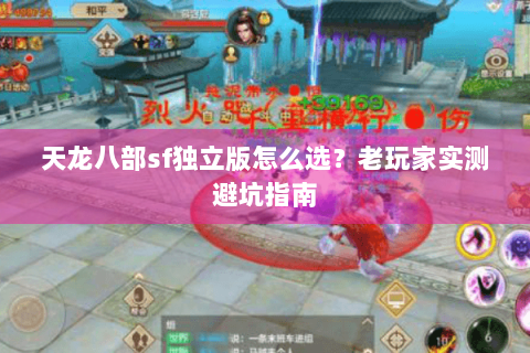 天龙八部sf独立版怎么选?老玩家实测避坑指南 天龙八部sf独立版怎么选?老玩家实测避坑指南