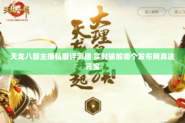 天龙八部主播私服评测团 实时破解哪个发布网真送元宝