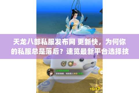 天龙八部私服发布网 更新快，为何你的私服总是落后？速览最新平台选择技巧