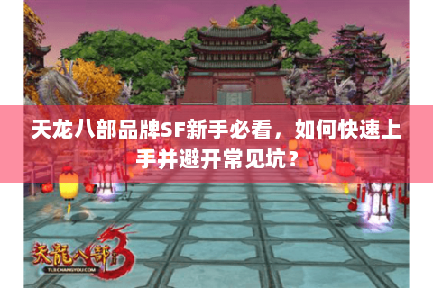 天龙八部品牌SF新手必看，如何快速上手并避开常见坑？
