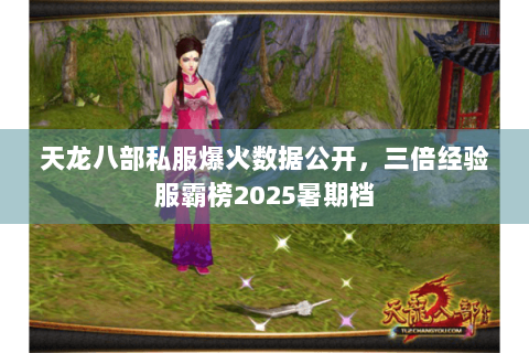 天龙八部私服爆火数据公开，三倍经验服霸榜2025暑期档