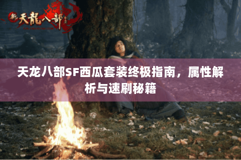 天龙八部SF西瓜套装终极指南，属性解析与速刷秘籍