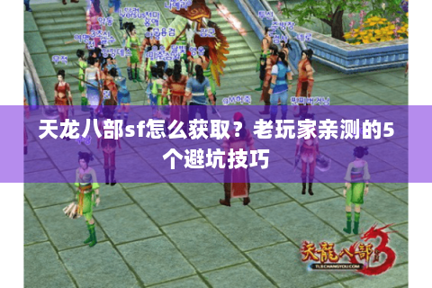 天龙八部sf怎么获取？老玩家亲测的5个避坑技巧