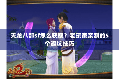 天龙八部sf怎么获取？老玩家亲测的5个避坑技巧