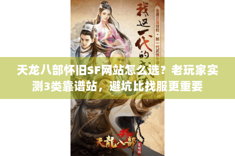 天龙八部怀旧SF网站怎么选？老玩家实测3类靠谱站，避坑比找服更重要