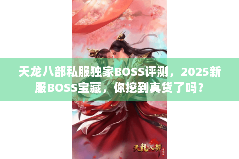 天龙八部私服独家BOSS评测，2025新服BOSS宝藏，你挖到真货了吗？