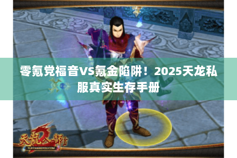零氪党福音VS氪金陷阱！2025天龙私服真实生存手册