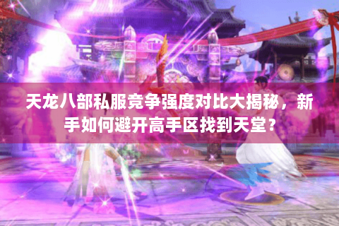 天龙八部私服竞争强度对比大揭秘，新手如何避开高手区找到天堂？