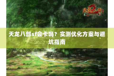 天龙八部sf会卡吗？实测优化方案与避坑指南