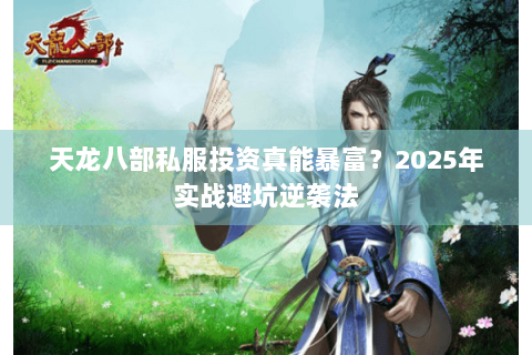 天龙八部私服投资真能暴富？2025年实战避坑逆袭法