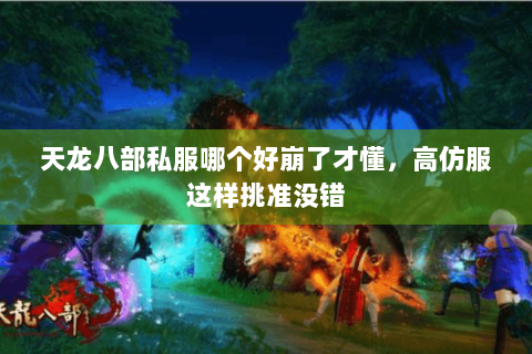 天龙八部私服哪个好崩了才懂,高仿服这样挑准没错 天龙八部私服哪个好崩了才懂,高仿服这样挑准没错