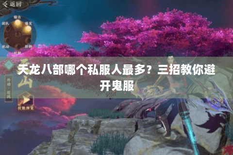 天龙八部哪个私服人最多？三招教你避开鬼服