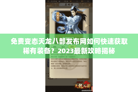 免费变态天龙八部发布网如何快速获取稀有装备？2023最新攻略揭秘