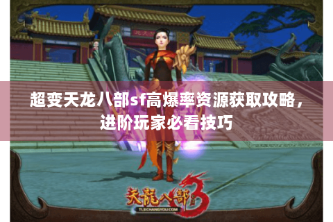 超变天龙八部sf高爆率资源获取攻略，进阶玩家必看技巧