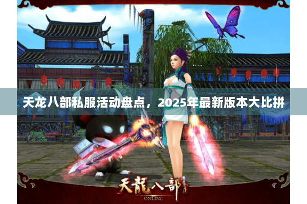 天龙八部私服活动盘点，2025年最新版本大比拼