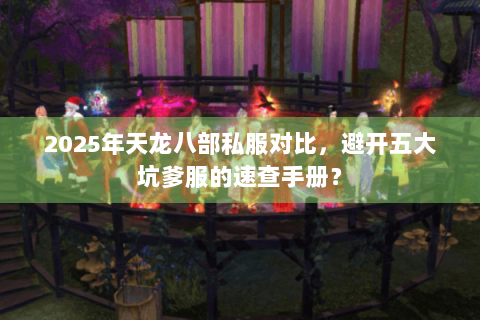 2025年天龙八部私服对比，避开五大坑爹服的速查手册？