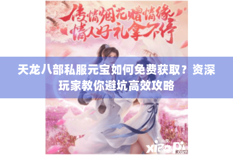 天龙八部私服元宝如何免费获取？资深玩家教你避坑高效攻略