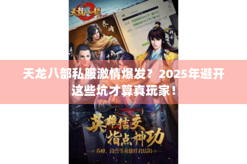 天龙八部私服激情爆发？2025年避开这些坑才算真玩家！