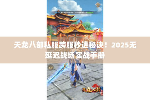 天龙八部私服跨服秒进秘诀！2025无延迟战场实战手册