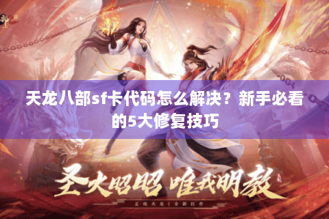 天龙八部sf卡代码怎么解决？新手必看的5大修复技巧