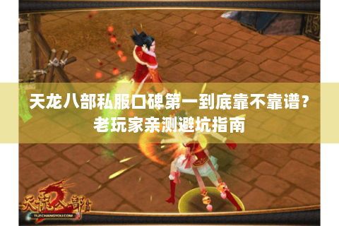 天龙八部私服口碑第一到底靠不靠谱？老玩家亲测避坑指南