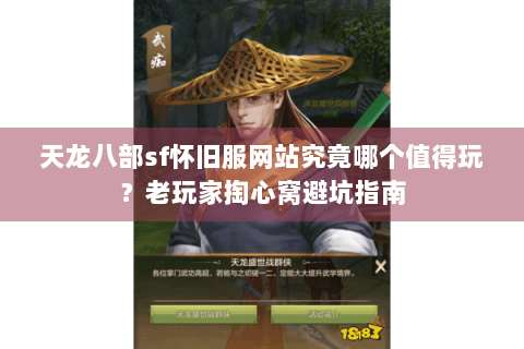 天龙八部sf怀旧服网站究竟哪个值得玩？老玩家掏心窝避坑指南