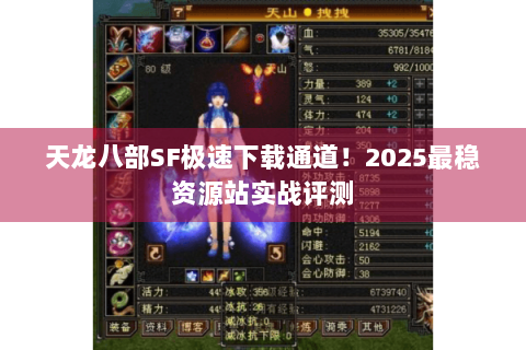 天龙八部SF极速下载通道！2025最稳资源站实战评测